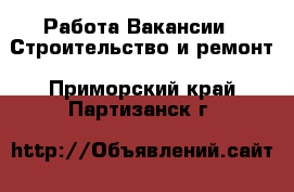 Работа Вакансии - Строительство и ремонт. Приморский край,Партизанск г.